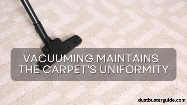 vacuuming maintains the carpets uniformity