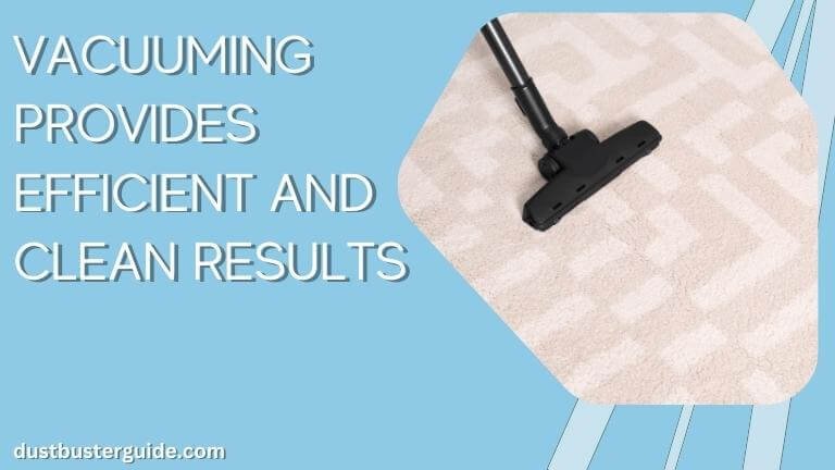 vacuuming provides efficient and clean results