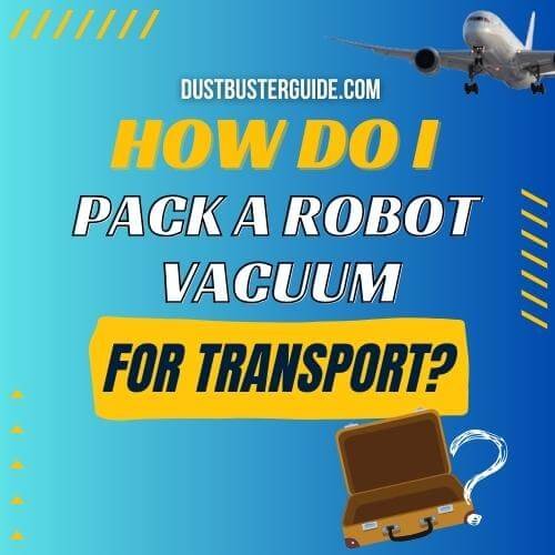 how do i pack a robot vacuum for transport